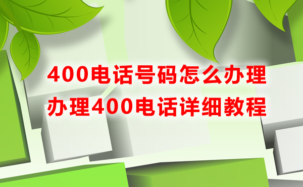 400電話(huà)號(hào)碼怎么辦理，辦理400電話(huà)詳細(xì)教程