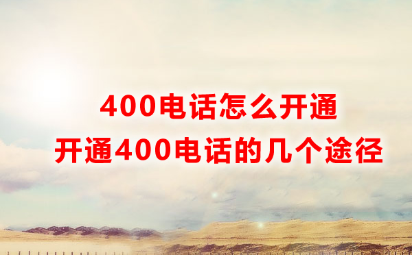 怎樣才能開(kāi)通400電話？開(kāi)通400電話的四種方式解讀