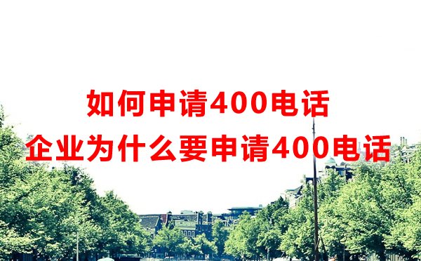 如何申請400電話（企業(yè)為什么要申請400電話）